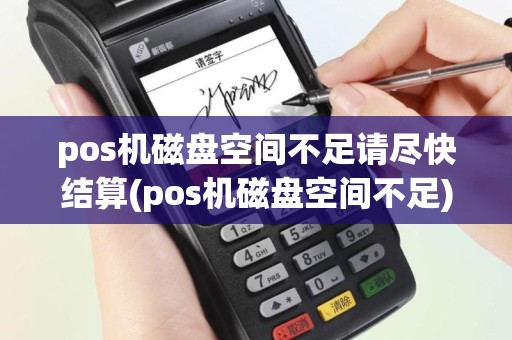 pos机磁盘空间不足请尽快结算(pos机磁盘空间不足)