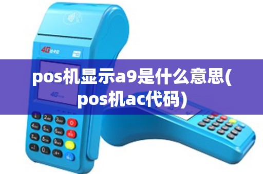 pos机显示a9是什么意思(pos机ac代码)
