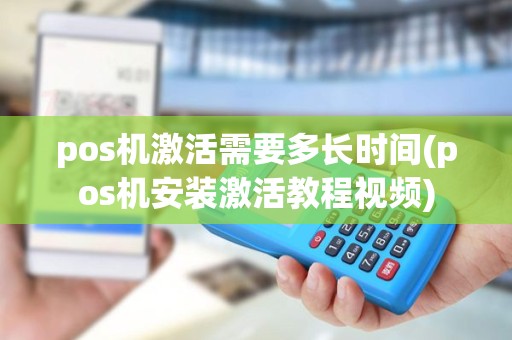 pos机激活需要多长时间(pos机安装激活教程视频)