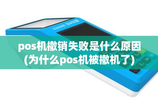 pos机撤销失败是什么原因(为什么pos机被撤机了)