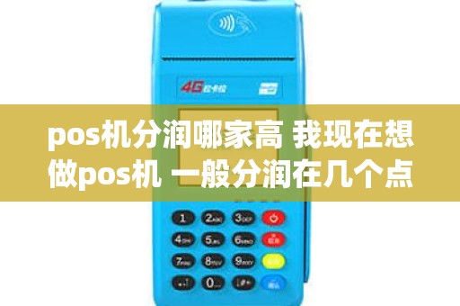 pos机分润哪家高 我现在想做pos机 一般分润在几个点