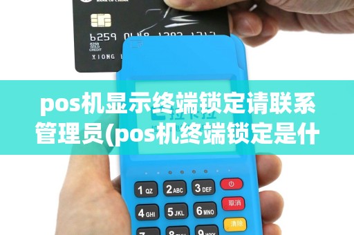 pos机显示终端锁定请联系管理员(pos机终端锁定是什么)