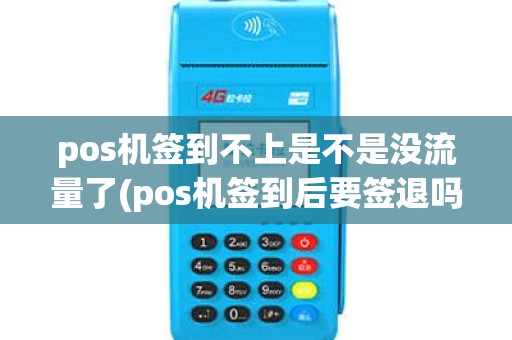 pos机签到不上是不是没流量了(pos机签到后要签退吗)