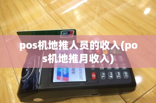 pos机地推人员的收入(pos机地推月收入)