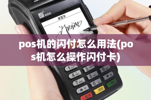pos机的闪付怎么用法(pos机怎么操作闪付卡)