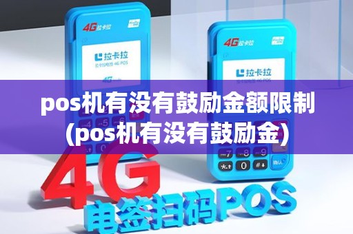 pos机有没有鼓励金额限制(pos机有没有鼓励金)