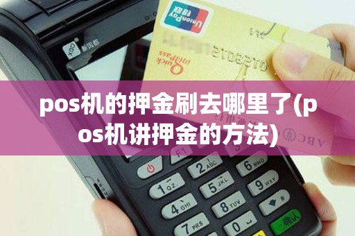 pos机的押金刷去哪里了(pos机讲押金的方法)