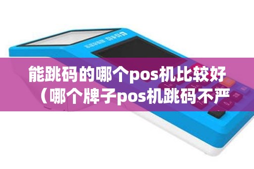 能跳码的哪个pos机比较好（哪个牌子pos机跳码不严重）