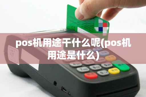 pos机用途干什么呢(pos机用途是什么)