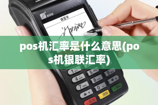 pos机汇率是什么意思(pos机银联汇率)
