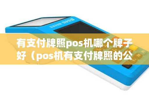 有支付牌照pos机哪个牌子好（pos机有支付牌照的公司有哪些）