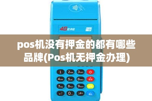 pos机没有押金的都有哪些品牌(Pos机无押金办理)