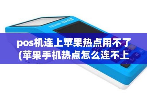 pos机连上苹果热点用不了(苹果手机热点怎么连不上pos机)