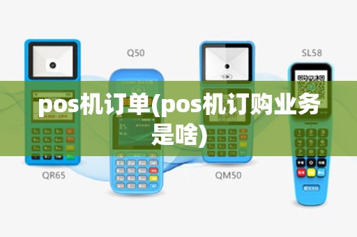 pos机订单(pos机订购业务是啥)