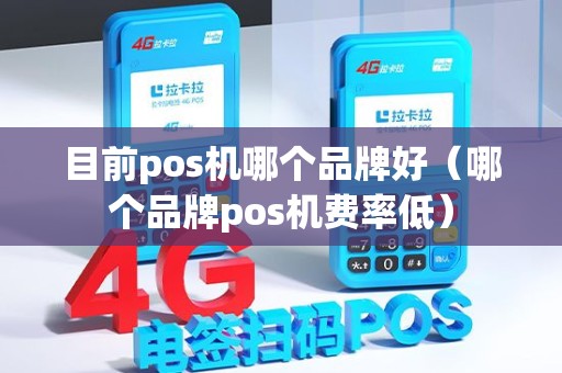 目前pos机哪个品牌好（哪个品牌pos机费率低）