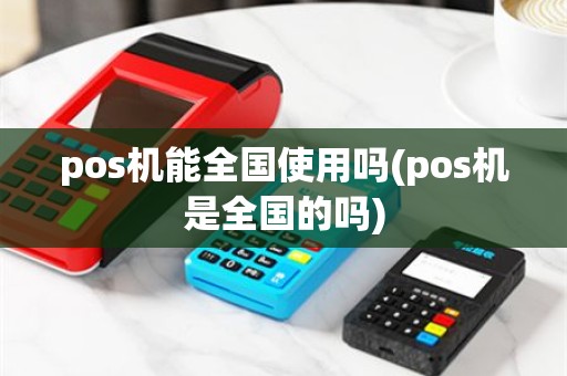 pos机能全国使用吗(pos机是全国的吗)