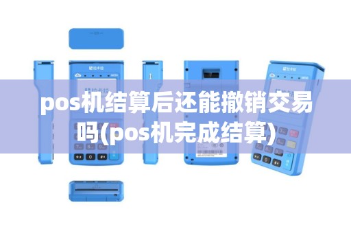 pos机结算后还能撤销交易吗(pos机完成结算)