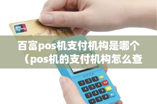 百富pos机支付机构是哪个（pos机的支付机构怎么查）