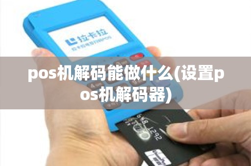 pos机解码能做什么(设置pos机解码器)