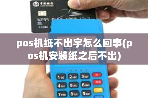 pos机纸不出字怎么回事(pos机安装纸之后不出)