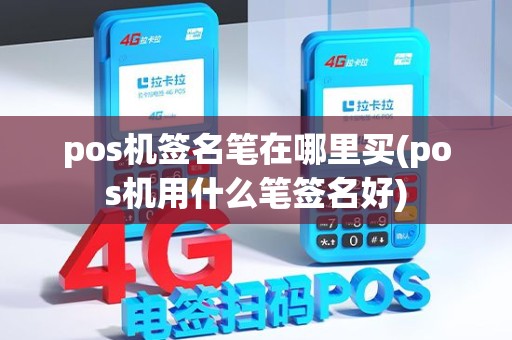 pos机签名笔在哪里买(pos机用什么笔签名好)