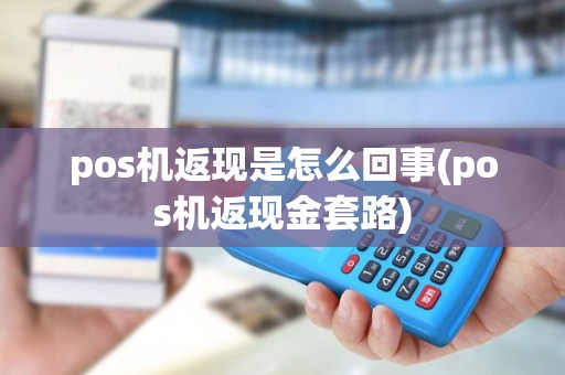pos机返现是怎么回事(pos机返现金套路)