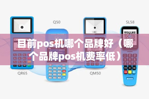 目前pos机哪个品牌好（哪个品牌pos机费率低）