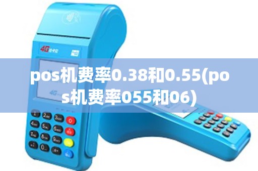 pos机费率0.38和0.55(pos机费率055和06)