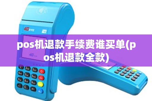 pos机退款手续费谁买单(pos机退款全款)