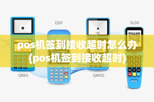 pos机签到接收超时怎么办(pos机签到接收超时)