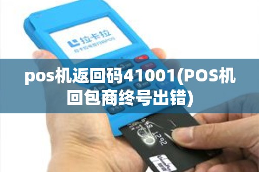 pos机返回码41001(POS机回包商终号出错)