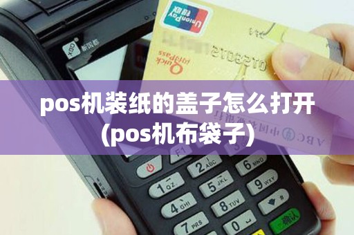 pos机装纸的盖子怎么打开(pos机布袋子)