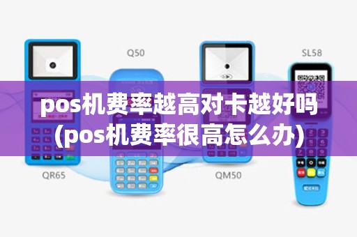 pos机费率越高对卡越好吗(pos机费率很高怎么办)