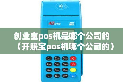 创业宝pos机是哪个公司的（开赚宝pos机哪个公司的）