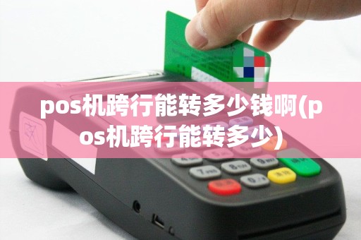 pos机跨行能转多少钱啊(pos机跨行能转多少)