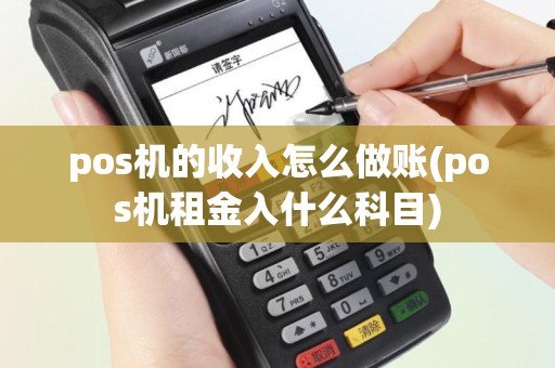 pos机的收入怎么做账(pos机租金入什么科目)