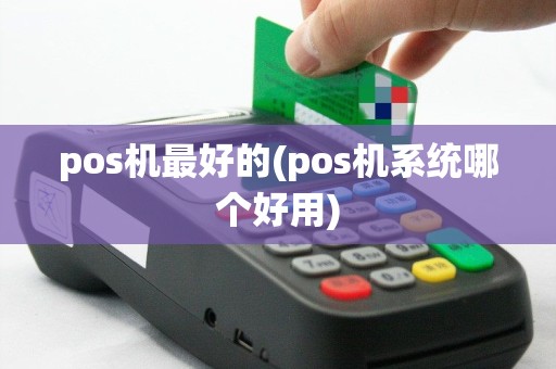 pos机最好的(pos机系统哪个好用)