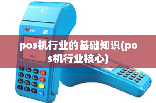 pos机行业的基础知识(pos机行业核心)
