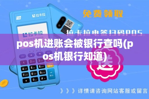 pos机进账会被银行查吗(pos机银行知道)