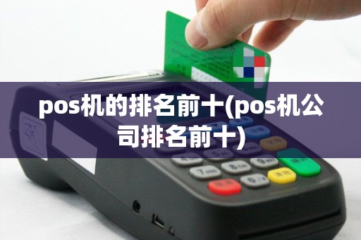 pos机的排名前十(pos机公司排名前十)