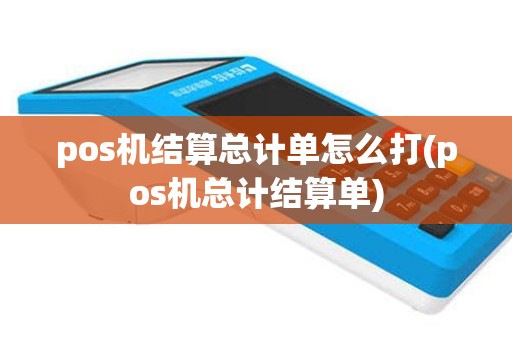 pos机结算总计单怎么打(pos机总计结算单)