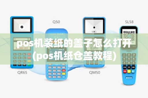 pos机装纸的盖子怎么打开(pos机纸仓盖教程)