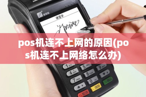 pos机连不上网的原因(pos机连不上网络怎么办)