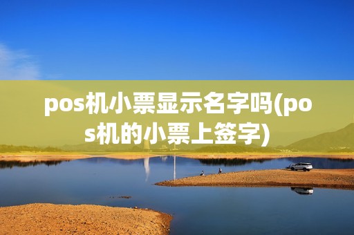 pos机小票显示名字吗(pos机的小票上签字)