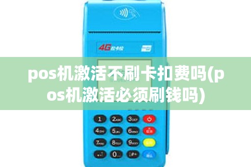 pos机激活不刷卡扣费吗(pos机激活必须刷钱吗)