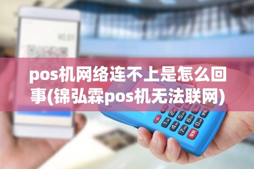 pos机网络连不上是怎么回事(锦弘霖pos机无法联网)