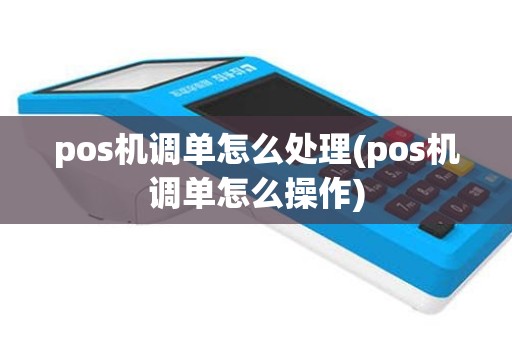 pos机调单怎么处理(pos机调单怎么操作)