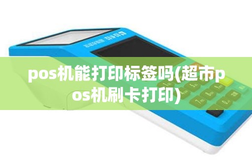 pos机能打印标签吗(超市pos机刷卡打印)