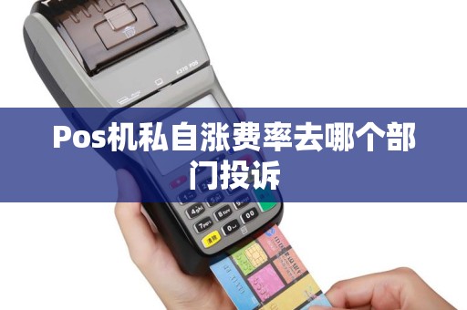 Pos机私自涨费率去哪个部门投诉