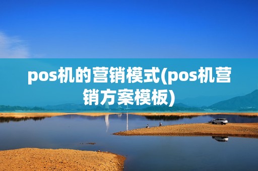 pos机的营销模式(pos机营销方案模板)
